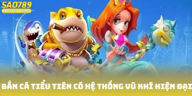 Bắn cá Tiểu Tiên có hệ thống vũ khí hiện đại