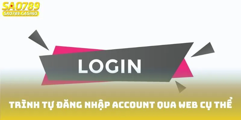 Đăng Nhập Sao789 – Truy Cập Ngay Các Trò Chơi Đỉnh Cao 2 Trình tự đăng nhập account qua web cụ thể