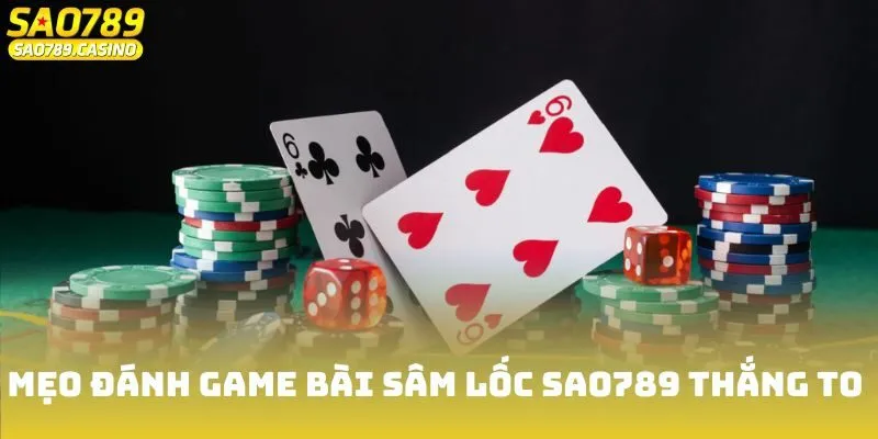 Game Bài Sâm Lốc Sao789 - Chơi Vui Nhận Thưởng Dễ Dàng 4 Mẹo đánh game bài Sâm Lốc Sao789 thắng to cực chuẩn