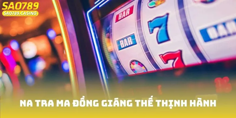 Na tra ma đồng giáng thế thịnh hành trên thị trường