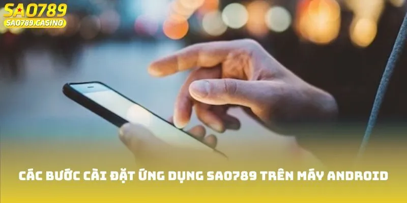 Tải App Sao789 - Chơi Game Mọi Lúc Mọi Nơi Trong Tầm Tay 1 Các bước cài đặt ứng dụng Sao789 trên máy Android