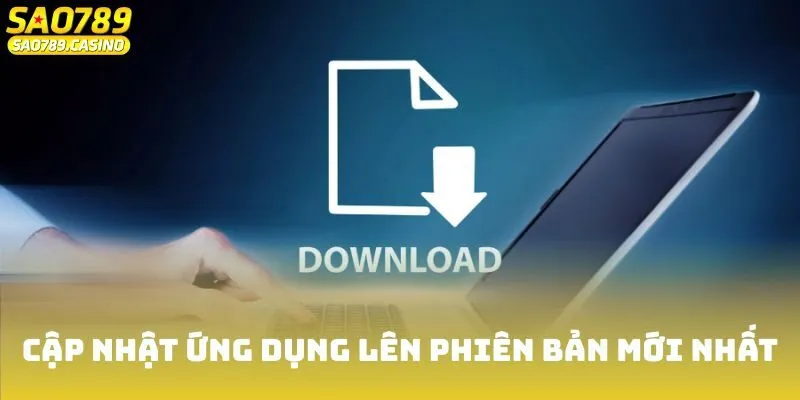 Tải App Sao789 - Chơi Game Mọi Lúc Mọi Nơi Trong Tầm Tay 3 Hãy cập nhật ứng dụng lên phiên bản mới nhất