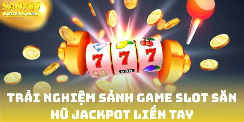 Trải nghiệm sảnh game Slot săn hũ Jackpot liền tay